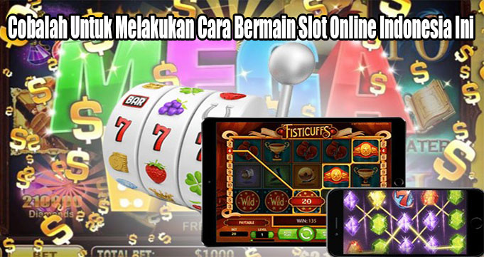 Cobalah Untuk Melakukan Cara Bermain Slot Online Indonesia Ini