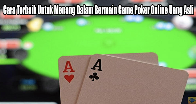 Cara Terbaik Untuk Menang Dalam Bermain Game Poker Online Uang Asli